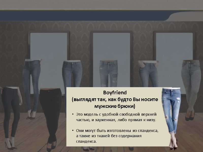 Boyfriend  (выглядят так, как будто Вы носите мужские брюки) Это модель с удобной